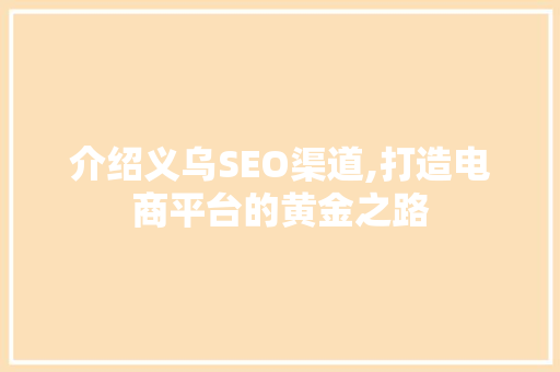 介绍义乌SEO渠道,打造电商平台的黄金之路 介绍义乌SEO渠道,打造电商平台的黄金之路 百度SEO