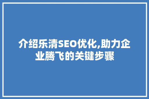 介绍乐清SEO优化,助力企业腾飞的关键步骤 介绍乐清SEO优化,助力企业腾飞的关键步骤 神马SEO