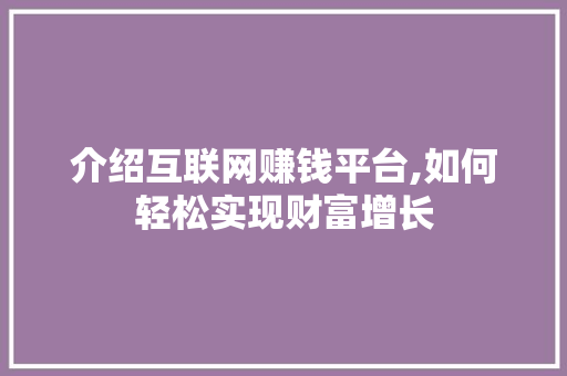 介绍互联网赚钱平台,如何轻松实现财富增长 介绍互联网赚钱平台,如何轻松实现财富增长 神马SEO