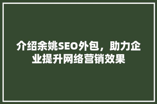 介绍余姚SEO外包，助力企业提升网络营销效果 介绍余姚SEO外包，助力企业提升网络营销效果 百度SEO