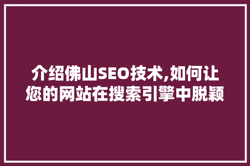 介绍佛山SEO技术,如何让您的网站在搜索引擎中脱颖而出 介绍佛山SEO技术,如何让您的网站在搜索引擎中脱颖而出 搜狗SEO