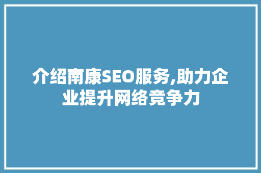 介绍南康SEO服务,助力企业提升网络竞争力 介绍南康SEO服务,助力企业提升网络竞争力 GoogleSEO