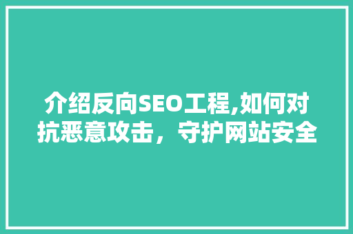 介绍反向SEO工程,如何对抗恶意攻击，守护网站安全 介绍反向SEO工程,如何对抗恶意攻击，守护网站安全 百度SEO