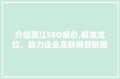 介绍吴江SEO报价,精准定位，助力企业互联网营销腾飞 介绍吴江SEO报价,精准定位，助力企业互联网营销腾飞 神马SEO