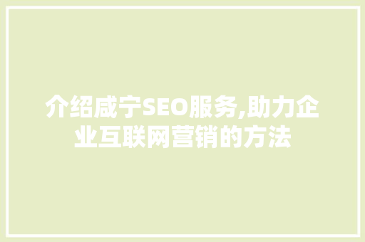 介绍咸宁SEO服务,助力企业互联网营销的方法 介绍咸宁SEO服务,助力企业互联网营销的方法 神马SEO