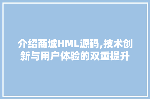 介绍商城HML源码,技术创新与用户体验的双重提升 介绍商城HML源码,技术创新与用户体验的双重提升 必应SEO