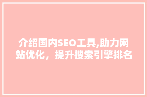 介绍国内SEO工具,助力网站优化，提升搜索引擎排名 介绍国内SEO工具,助力网站优化，提升搜索引擎排名 必应SEO