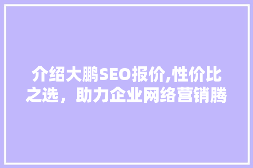 介绍大鹏SEO报价,性价比之选，助力企业网络营销腾飞 介绍大鹏SEO报价,性价比之选，助力企业网络营销腾飞 搜狗SEO