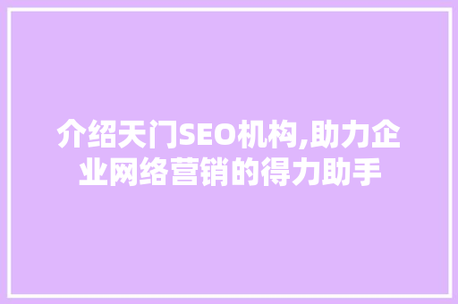 介绍天门SEO机构,助力企业网络营销的得力助手 介绍天门SEO机构,助力企业网络营销的得力助手 搜狗SEO