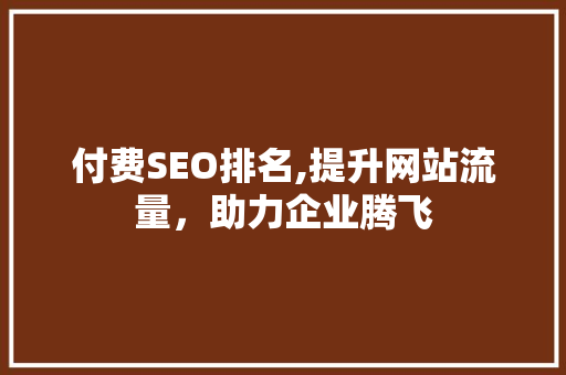 付费SEO排名,提升网站流量，助力企业腾飞 付费SEO排名,提升网站流量，助力企业腾飞 百度SEO