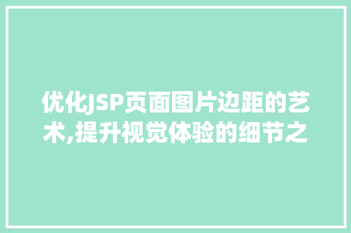 优化JSP页面图片边距的艺术,提升视觉体验的细节之路 优化JSP页面图片边距的艺术,提升视觉体验的细节之路 GoogleSEO