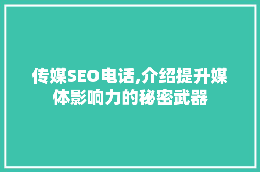 传媒SEO电话,介绍提升媒体影响力的秘密武器 传媒SEO电话,介绍提升媒体影响力的秘密武器 必应SEO