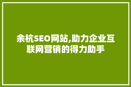 余杭SEO网站,助力企业互联网营销的得力助手 余杭SEO网站,助力企业互联网营销的得力助手 神马SEO
