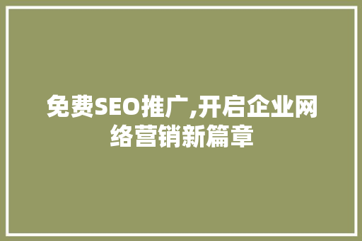 免费SEO推广,开启企业网络营销新篇章 免费SEO推广,开启企业网络营销新篇章 搜狗SEO