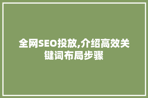 全网SEO投放,介绍高效关键词布局步骤 全网SEO投放,介绍高效关键词布局步骤 必应SEO