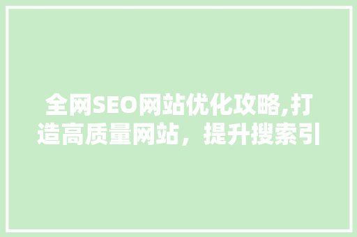 全网SEO网站优化攻略,打造高质量网站，提升搜索引擎排名 全网SEO网站优化攻略,打造高质量网站，提升搜索引擎排名 GoogleSEO