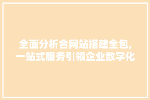 全面分析合网站搭建全包,一站式服务引领企业数字化转型 全面分析合网站搭建全包,一站式服务引领企业数字化转型 必应SEO