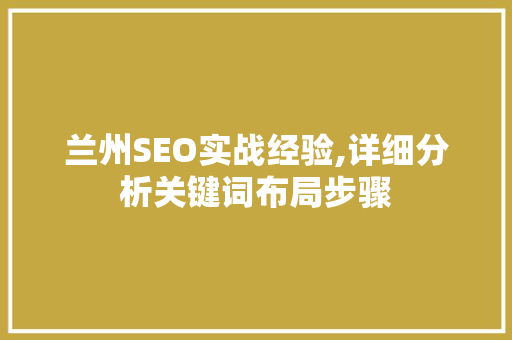 兰州SEO实战经验,详细分析关键词布局步骤 兰州SEO实战经验,详细分析关键词布局步骤 GoogleSEO