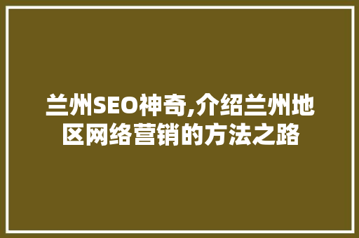 兰州SEO神奇,介绍兰州地区网络营销的方法之路 兰州SEO神奇,介绍兰州地区网络营销的方法之路 GoogleSEO