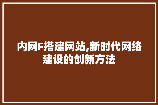 内网F搭建网站,新时代网络建设的创新方法