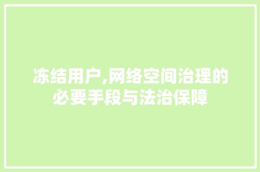 冻结用户,网络空间治理的必要手段与法治保障 冻结用户,网络空间治理的必要手段与法治保障 GoogleSEO