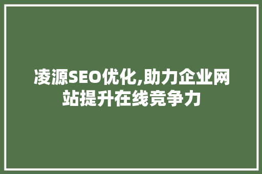 凌源SEO优化,助力企业网站提升在线竞争力 凌源SEO优化,助力企业网站提升在线竞争力 GoogleSEO