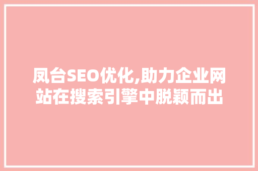 凤台SEO优化,助力企业网站在搜索引擎中脱颖而出