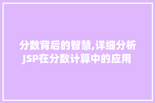 分数背后的智慧,详细分析JSP在分数计算中的应用 分数背后的智慧,详细分析JSP在分数计算中的应用 百度SEO