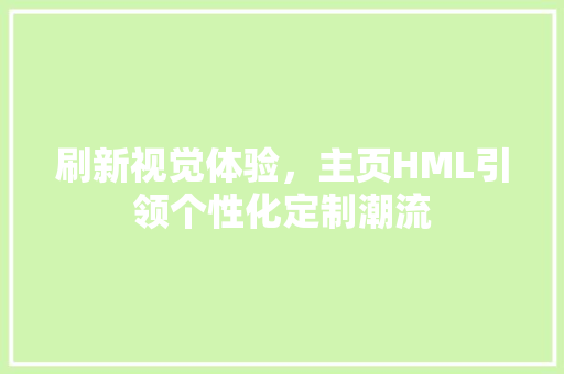 刷新视觉体验，主页HML引领个性化定制潮流 刷新视觉体验，主页HML引领个性化定制潮流 搜狗SEO
