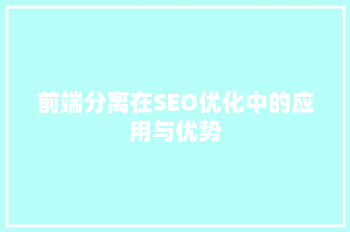 前端分离在SEO优化中的应用与优势 前端分离在SEO优化中的应用与优势 搜狗SEO