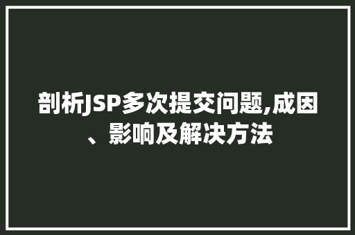 剖析JSP多次提交问题,成因、影响及解决方法 剖析JSP多次提交问题,成因、影响及解决方法 搜狗SEO
