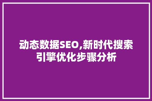 动态数据SEO,新时代搜索引擎优化步骤分析 动态数据SEO,新时代搜索引擎优化步骤分析 神马SEO