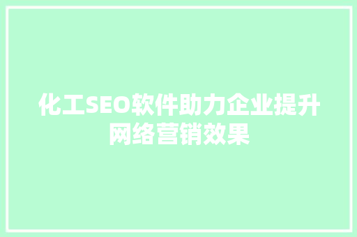 化工SEO软件助力企业提升网络营销效果 化工SEO软件助力企业提升网络营销效果 百度SEO