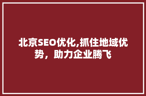北京SEO优化,抓住地域优势，助力企业腾飞 北京SEO优化,抓住地域优势，助力企业腾飞 必应SEO