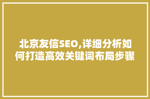 北京友信SEO,详细分析如何打造高效关键词布局步骤 北京友信SEO,详细分析如何打造高效关键词布局步骤 百度SEO