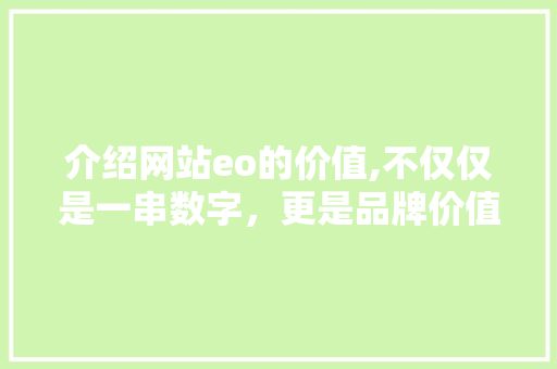 介绍网站eo的价值,不仅仅是一串数字，更是品牌价值的体现 介绍网站eo的价值,不仅仅是一串数字，更是品牌价值的体现 必应SEO