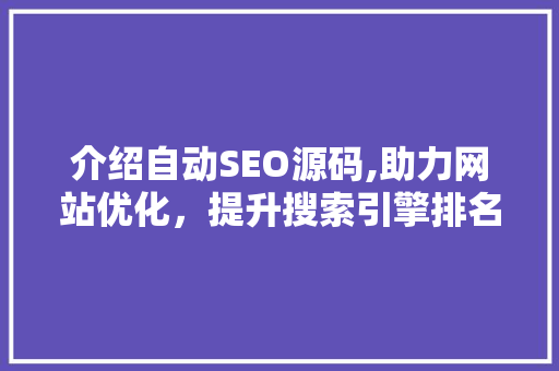 介绍自动SEO源码,助力网站优化，提升搜索引擎排名 介绍自动SEO源码,助力网站优化，提升搜索引擎排名 搜狗SEO