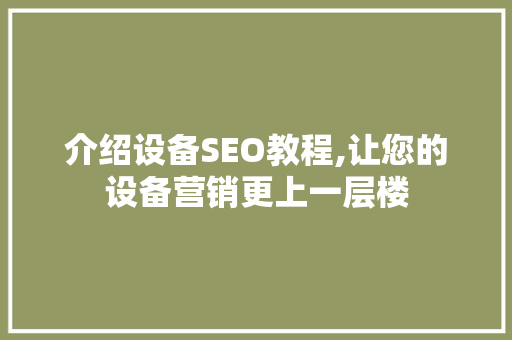 介绍设备SEO教程,让您的设备营销更上一层楼 介绍设备SEO教程,让您的设备营销更上一层楼 必应SEO