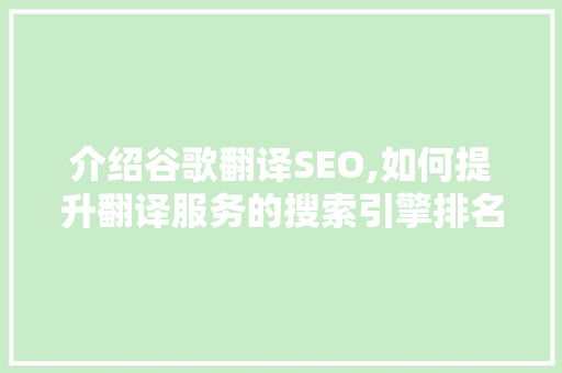 介绍谷歌翻译SEO,如何提升翻译服务的搜索引擎排名 介绍谷歌翻译SEO,如何提升翻译服务的搜索引擎排名 GoogleSEO