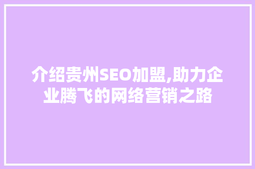 介绍贵州SEO加盟,助力企业腾飞的网络营销之路 介绍贵州SEO加盟,助力企业腾飞的网络营销之路 GoogleSEO