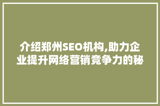 介绍郑州SEO机构,助力企业提升网络营销竞争力的秘密武器 介绍郑州SEO机构,助力企业提升网络营销竞争力的秘密武器 百度SEO