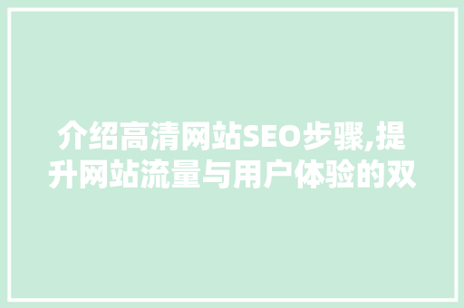 介绍高清网站SEO步骤,提升网站流量与用户体验的双重利器 介绍高清网站SEO步骤,提升网站流量与用户体验的双重利器 GoogleSEO