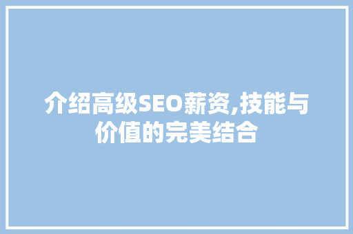 介绍高级SEO薪资,技能与价值的完美结合 介绍高级SEO薪资,技能与价值的完美结合 搜狗SEO