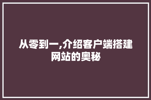 从零到一,介绍客户端搭建网站的奥秘 从零到一,介绍客户端搭建网站的奥秘 GoogleSEO