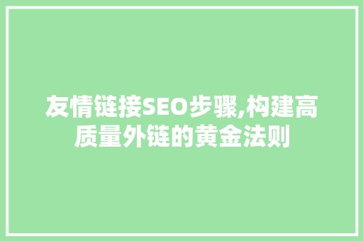 友情链接SEO步骤,构建高质量外链的黄金法则