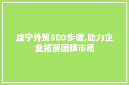 咸宁外贸SEO步骤,助力企业拓展国际市场 咸宁外贸SEO步骤,助力企业拓展国际市场 GoogleSEO