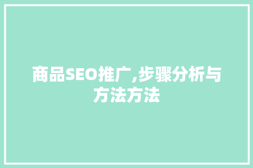 商品SEO推广,步骤分析与方法方法 商品SEO推广,步骤分析与方法方法 百度SEO