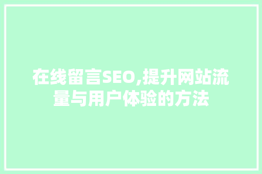 在线留言SEO,提升网站流量与用户体验的方法