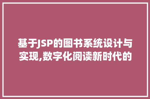 基于JSP的图书系统设计与实现,数字化阅读新时代的探索与方法