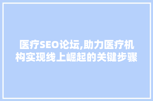 医疗SEO论坛,助力医疗机构实现线上崛起的关键步骤分析 医疗SEO论坛,助力医疗机构实现线上崛起的关键步骤分析 百度SEO